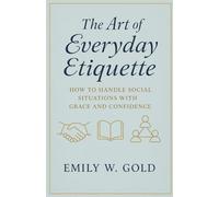 The Art of Everyday Etiquette: How to Handle Social Situations with Grace and Confidence