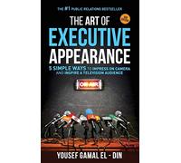 The Art of Executive Appearance: 5 Simple Ways to Impress on Camera and Inspire a Global Television Audience: 5 Simple Ways to Impress on Camera and Inspire a Television Audience