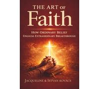 The Art of Faith: How Ordinary Belief Unlocks Extraordinary Breakthrough