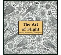 The Art of Flight: Birds & Blooms for Coloring Joy with 50 unique and beautiful illustrations to help you relax and improve your skills