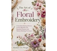 The Art of Floral Embroidery: Create Breathtaking Flowers, Leaves, Branches and Botanical Textures with Modern Stitching Techniques