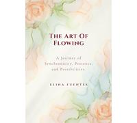 THE ART OF FLOWING: A Journey of Synchronicity, Presence, and Possibilities.