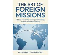 The Art of Foreign Missions: 13 Lessons to Organizing and Leading a Short-term Mission Trip