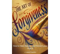 The Art of Forgiveness: How to Heal, Release, and Reclaim your Peace