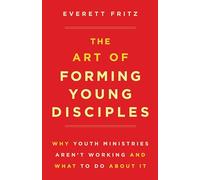 The Art of Forming Young Disciples: Why Youth Ministries Aren't Working and What to Do about It