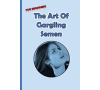 THE ART OF GARGLING SEMEN - FOR BEGINNERS: A 100-page lined gag journal with a humorous, naughty and quirky cover for the male and female adult gift market.