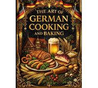 The Art of German Cooking and Baking - The Complete Traditional Cookbook with Over 1,200 Authentic Recipes from Historic Germany: A Comprehensive ... Meat Dishes, Poultry, Fish, Vegeta