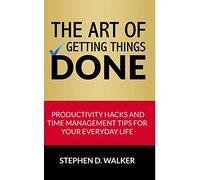 The Art of Getting Things Done: Productivity Hacks and Time Management Tips for Your Everyday Life (Time Management Books)
