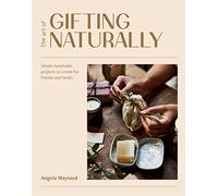 The Art of Gifting Naturally: Simple, Handmade Projects to Create for Friends and Family