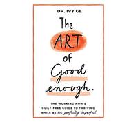 The Art of Good Enough: The Working Mom's Guilt-Free Guide to Thriving While Being Perfectly Imperfect: 1