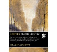 The Art of Graining. A Practical Treatise on Graining and Modern Decorative Imitations of Woods, Leathers, Metals, Majolica, Etc., Etc.