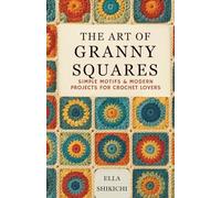The Art of Granny Squares: Simple Motifs & Modern Projects for Crochet Lovers
