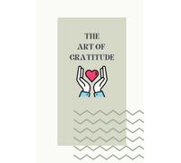 The Art Of Gratitude - A Daily Journal to Get You in the Best Headspace Every Day - An Inspiring Gift Book About What's Truly Important in Life: Daily Affirmations of Gratitude and Happiness
