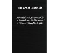 The Art of Gratitude: Transform Your Life by Writing Just a Few Lines Each Day: Gratitude Journal to Create a Fuller and More Mindful Life