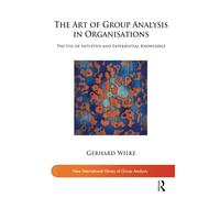 The Art of Group Analysis in Organisations: The Use of Intuitive and Experiential Knowledge (The New International Library of Group Analysis)