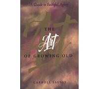 The Art of Growing Old: A Guide to Faithful Aging
