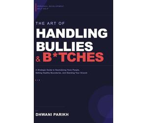 The Art of Handling Bullies & B*tches: A Strategic Guide to Neutralizing Toxic People, Setting Healthy Boundaries, and Standing Your Ground