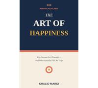 THE ART OF HAPPINESS: Why Success Isn't Enough - and What Actually Fills the Gap