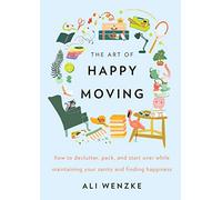 The Art of Happy Moving: How to Declutter, Pack, and Start Over While Maintaining Your Sanity and Finding Happiness