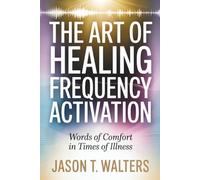 The Art of Healing Frequency Activation: Words of Comfort in Times of Illness (InnerScript Affirmations)