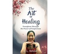 The Art of Healing: Transform Through the Power of Forgiveness