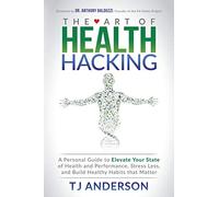The Art of Health Hacking: A Personal Guide to Elevate Your State of Health and Performance, Stress Less, and Build Healthy Habits that Matter