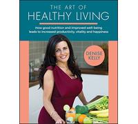 The Art of Healthy Living: How Good Nutrition and Improved Well-being Leads to Increased Productivity, Vitality and Happiness