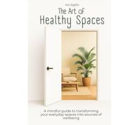 The Art of Healthy Spaces: A mindful guide to transforming your everyday spaces into sources of wellbeing