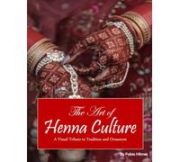 The Art of Henna Culture: A Visual Journey of Temporary Body Art, A Stunning Coffee Table Book, An Ideal Gift for Art and Culture Enthusiasts.
