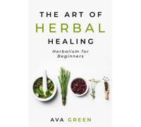 The Art of Herbal Healing: Herbalism for Beginners