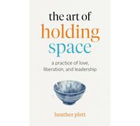 The Art of Holding Space: A Practice of Love, Liberation, and Leadership by Heat