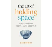 ART OF HOLDING SPACE, THE: A Practice of Love, Liberation, and Leadership