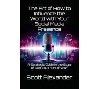 The Art of How to Influence the World with Your Social Media Presence: A Strategic Guide In the Style of Sun Tzu’s “Art of War" (Life "The Art of" in the style of Sun Tzu's Art of War Concept)