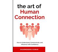The Art of Human Connection: How to Understand, Communicate, and Influence with Confidence