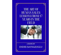 The Art of Human Sales: Lessons from 17 Years in the Field - Sales Strategies For Beginners & Pro's