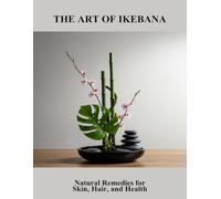 The Art Of Ikebana: Natural Remedies For Skin, Hair, And Health