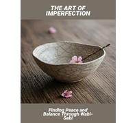 The Art Of Imperfection: Finding Peace And Balance Through Wabi-Sabi