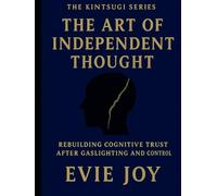 The Art Of Independent Thought: Rebuilding Cognitive Trust After Gaslighting and Control (The Kintsugi Series)