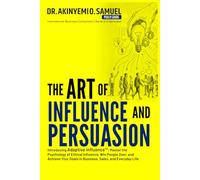 The Art of Influence and Persuasion: Introducing Adaptive Influence™: Master the Psychology of Ethical Influence, Win People Over, and Achieve Your Goals in Business, Sales, and Everyday Life
