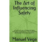 The Art of Influencing Safety: A Practical Guide to Embedding Safety Throughout Organizations - from Leadership and Strategy to Everyday Operations