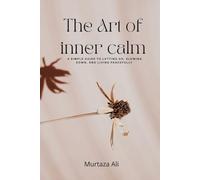 The Art of Inner Calm: A Simple Guide to Letting Go, Slowing Down, and Living Peacefully