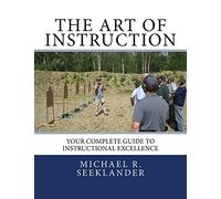 The Art Of Instruction: Your Complete Guide To Instructional Excellence