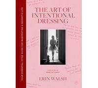 The Art of Intentional Dressing: An Inspirational Guide to Building Confidence and a Magnetic Life Through Personal Style