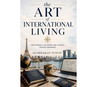 THE ART OF INTERNATIONAL LIVING: Mastering life,work, and travel across borders