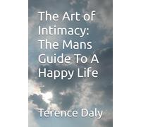 The Art of Intimacy: The Mans Guide To A Happy Life