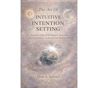 The Art of INTUITIVE INTENTION SETTING Set Intentions, Align With Planetary Movements, And Use Intentions To Benefit Your Personal Life: Align Intuitive Intentions With Astrology And Planet Transits