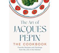The Art of Jacques Pépin: Favorite Recipes and Paintings from My Life in the Kitchen-A Life in Recipes and Paintings (Timeless Creations and Signature Artworks of the Celebrated Chef)