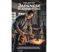 The Art of Japanese Blacksmithing: A Step-by-Step Blacksmithing Guide to Crafting Traditional Axes with Skill, Precision, and Confidence