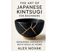 The Art of Japanese Kintsugi for Beginners: Repairing Ceramics with Gold at Home: From Broken to Beautiful: Learn Kintsugi with Simple Tools and Techniques