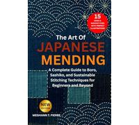 THE ART OF JAPANESE MENDING: A Complete Guide to Boro, Sashiko, and Sustainable Stitching Techniques for Beginners and Beyond